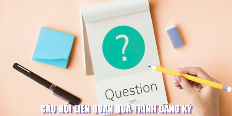 Câu hỏi liên quan quá trình đăng ký